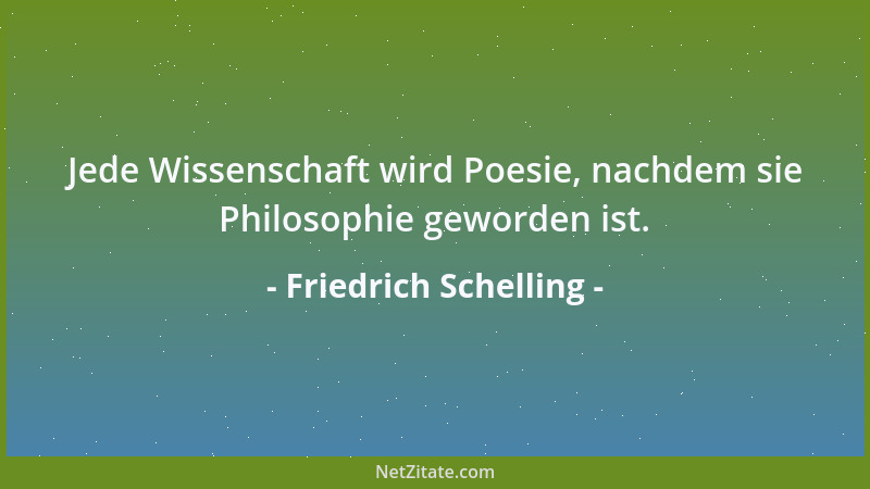 Friedrich Schelling - Jede Wissenschaft wird Poesie, nachdem sie Philosophie geworden ist....