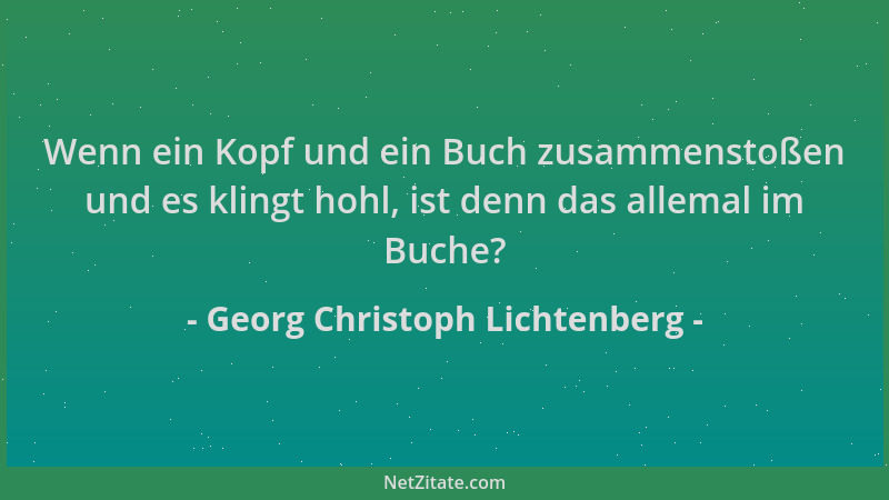 Georg Christoph Lichtenberg - Wenn ein Kopf und ein Buch zusammenstoßen und es klingt hohl, ist denn das allemal im Buche?...