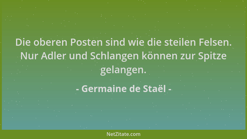Germaine de Staël - Die oberen Posten sind wie die steilen Felsen. Nur Adler und Schlangen können zur Spitze gelangen....