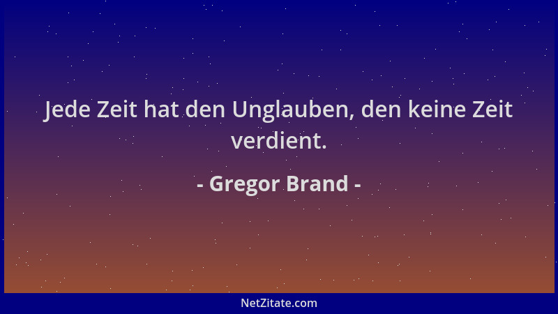 Gregor Brand - Jede Zeit hat den Unglauben, den keine Zeit verdient....
