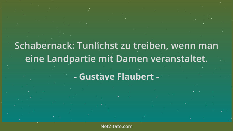 Gustave Flaubert - Schabernack: Tunlichst zu treiben, wenn man eine Landpartie mit Damen veranstaltet....