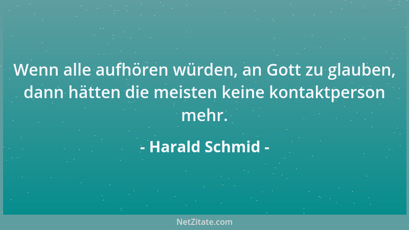 Harald Schmid - Wenn alle aufhören würden, an Gott zu glauben, dann hätten die meisten keine kontaktperson mehr....