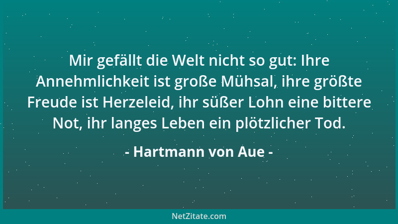 Hartmann von Aue - Mir gefällt die Welt nicht so gut: Ihre Annehmlichkeit ist große Mühsal, ihre größte Freude ist Herzelei...
