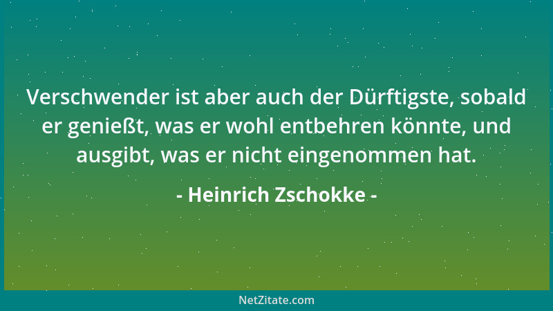 Heinrich Zschokke - Verschwender ist aber auch der Dürftigste, sobald er genießt, was er wohl entbehren könnte, und ausgibt...