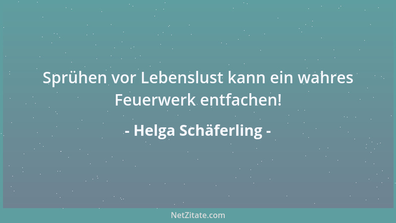 Helga Schäferling - Sprühen vor Lebenslust kann ein wahres Feuerwerk entfachen!...