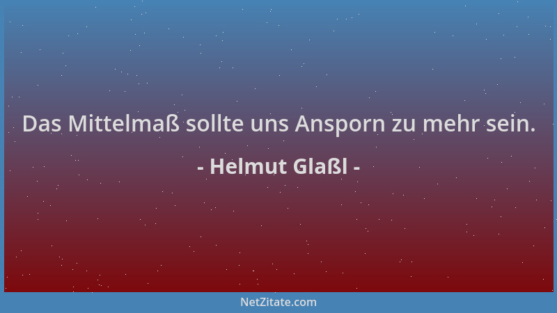 Helmut Glaßl - Das Mittelmaß sollte uns Ansporn zu mehr sein....