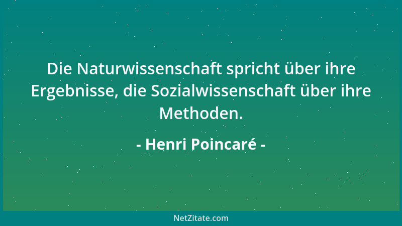 Henri Poincaré - Die Naturwissenschaft spricht über ihre Ergebnisse, die Sozialwissenschaft über ihre Methoden....