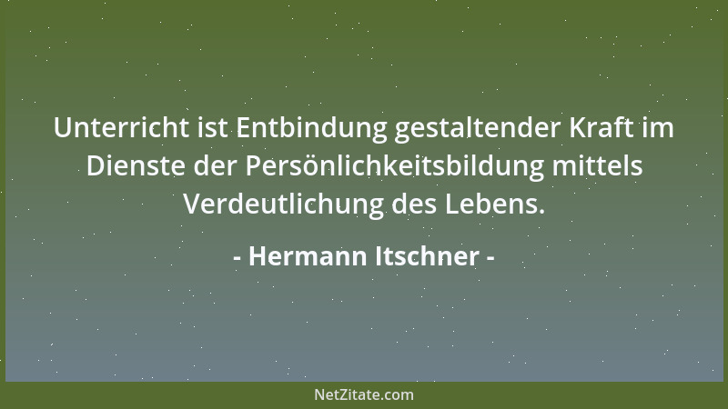Hermann Itschner - Unterricht ist Entbindung gestaltender Kraft im Dienste der Persönlichkeitsbildung mittels Verdeutlichun...