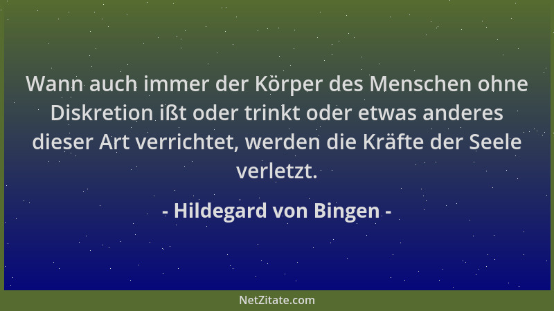 Hildegard von Bingen - Wann auch immer der Körper des Menschen ohne Diskretion ißt oder trinkt oder etwas anderes dieser Ar...