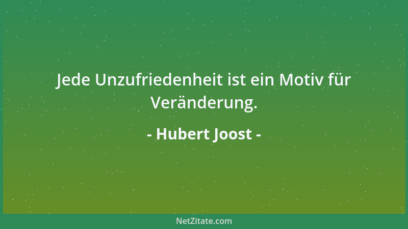 Hubert Joost - Jede Unzufriedenheit ist ein Motiv für Veränderung....