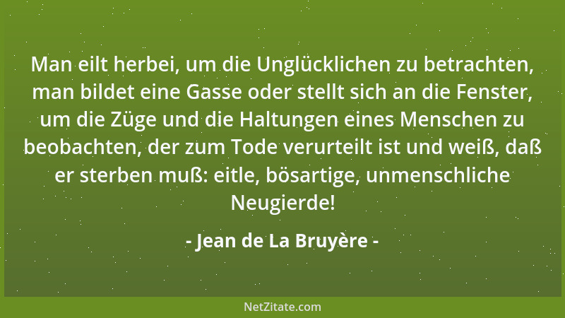 Jean de La Bruyère - Man eilt herbei, um die Unglücklichen zu betrachten, man bildet eine Gasse oder stellt sich an die Fen...