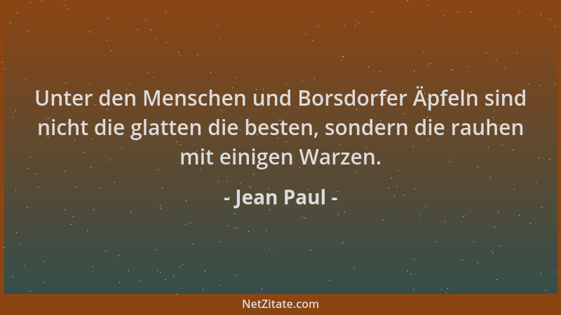 Jean Paul - Unter den Menschen und Borsdorfer Äpfeln sind nicht die glatten die besten, sondern die rauhen mit einigen Warz...