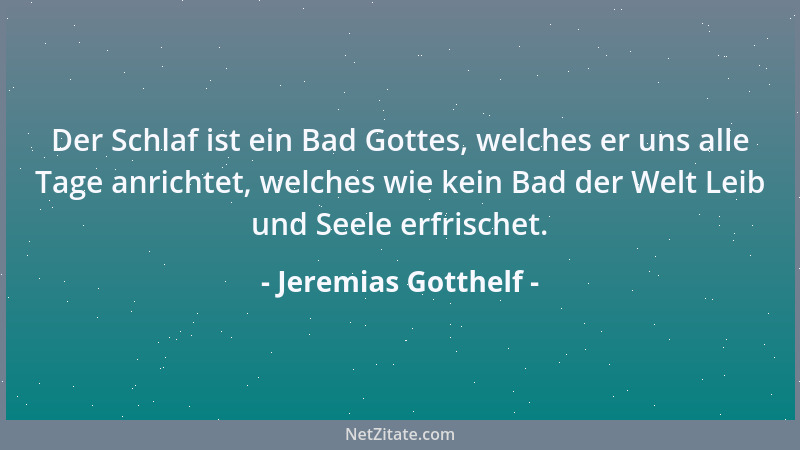 Jeremias Gotthelf - Der Schlaf ist ein Bad Gottes, welches er uns alle Tage anrichtet, welches wie kein Bad der Welt Leib u...