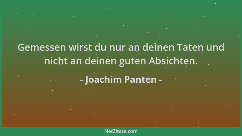 Joachim Panten - Gemessen wirst du nur an deinen Taten und nicht an deinen guten Absichten....