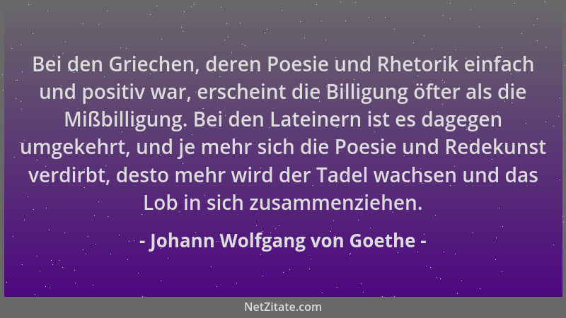 Johann Wolfgang von Goethe - Bei den Griechen, deren Poesie und Rhetorik einfach und positiv war, erscheint die Billigung ö...