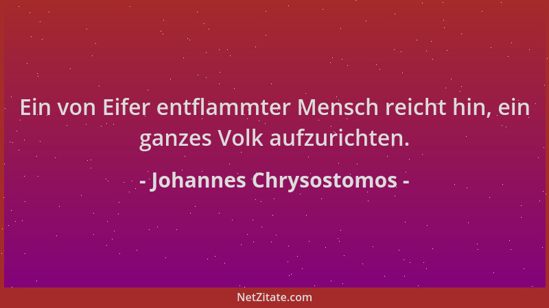 Johannes Chrysostomos - Ein von Eifer entflammter Mensch reicht hin, ein ganzes Volk aufzurichten....