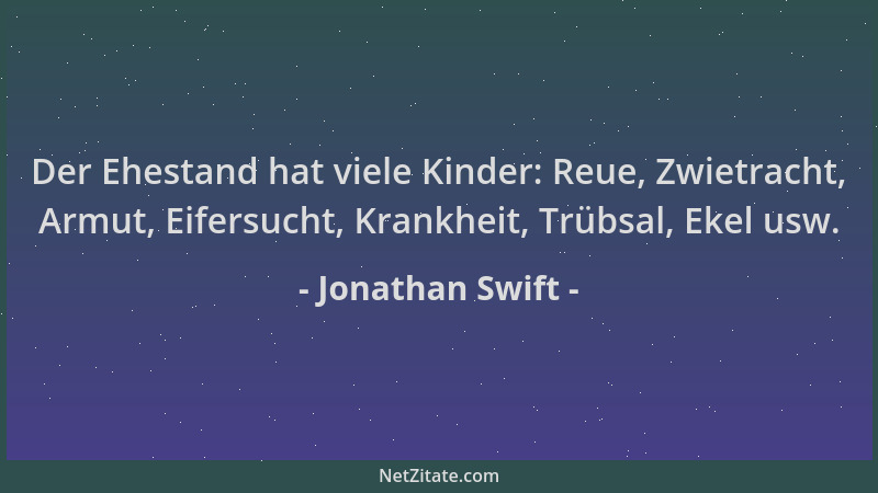 Jonathan Swift - Der Ehestand hat viele Kinder: Reue, Zwietracht, Armut, Eifersucht, Krankheit, Trübsal, Ekel usw....