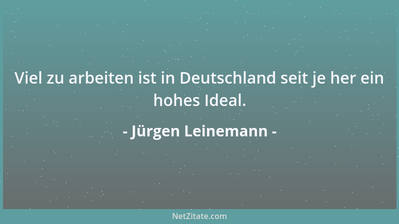 Jürgen Leinemann - Viel zu arbeiten ist in Deutschland seit je her ein hohes Ideal....