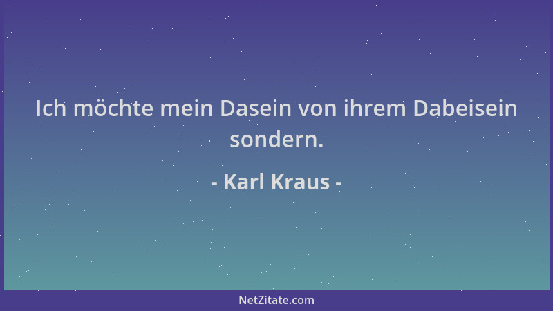 Karl Kraus - Ich möchte mein Dasein von ihrem Dabeisein sondern....