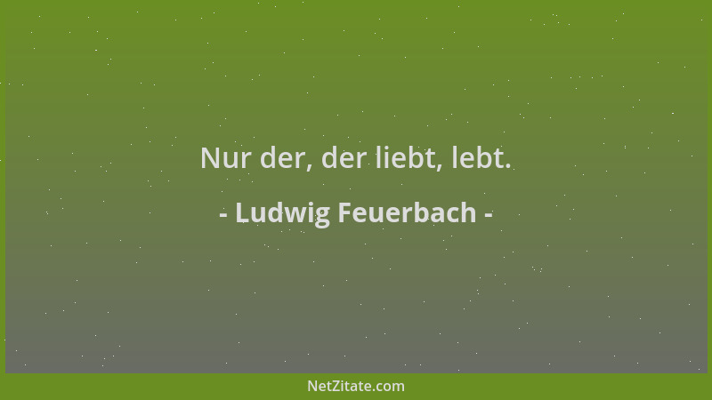 Ludwig Feuerbach - Nur der, der liebt, lebt....