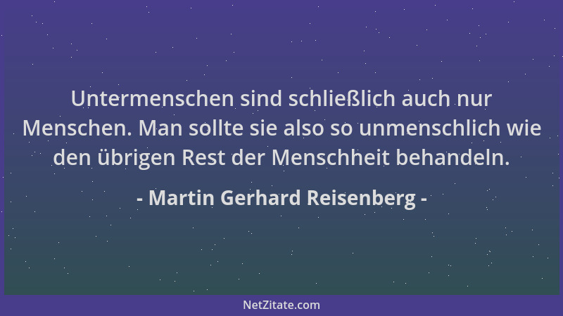 Martin Gerhard Reisenberg - Untermenschen sind schließlich auch nur Menschen. Man sollte sie also so unmenschlich wie den ü...