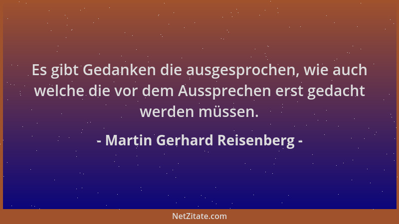 Martin Gerhard Reisenberg - Es gibt Gedanken die ausgesprochen, wie auch welche die vor dem Aussprechen erst gedacht werden...