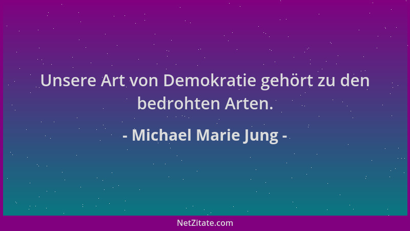 Michael Marie Jung - Unsere Art von Demokratie gehört zu den bedrohten Arten....
