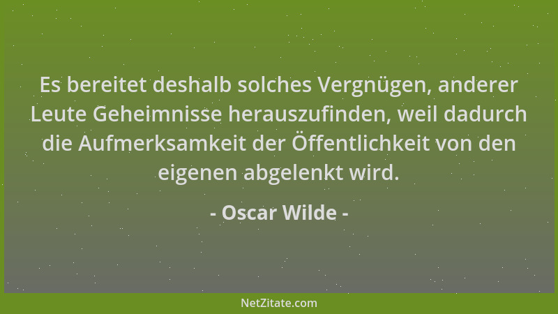 Oscar Wilde - Es bereitet deshalb solches Vergnügen, anderer Leute Geheimnisse herauszufinden, weil dadurch die Aufmerksamk...