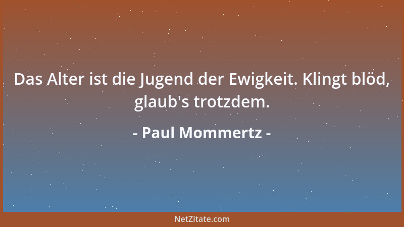 Paul Mommertz - Das Alter ist die Jugend der Ewigkeit. Klingt blöd, glaub 's trotzdem....