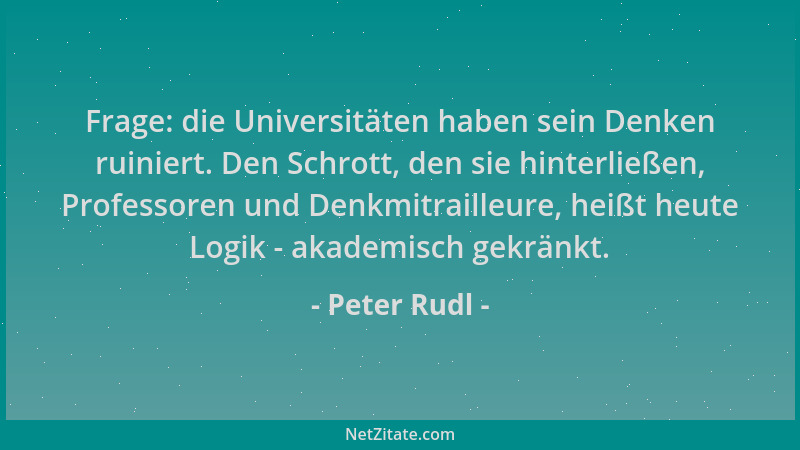 Peter Rudl - Frage: die Universitäten haben sein Denken ruiniert. Den Schrott, den sie hinterließen, Professoren und Denkmi...