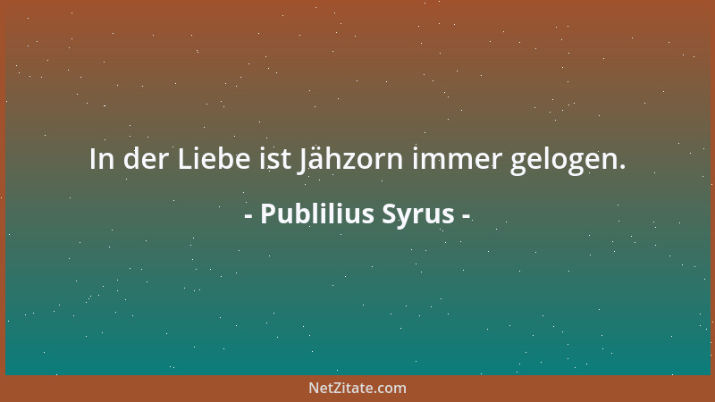 Publilius Syrus - In der Liebe ist Jähzorn immer gelogen....