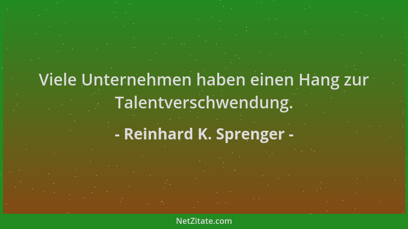 Reinhard K. Sprenger - Viele Unternehmen haben einen Hang zur Talentverschwendung....