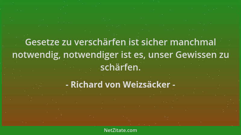 Richard von Weizsäcker - Gesetze zu verschärfen ist sicher manchmal notwendig, notwendiger ist es, unser Gewissen zu schärf...