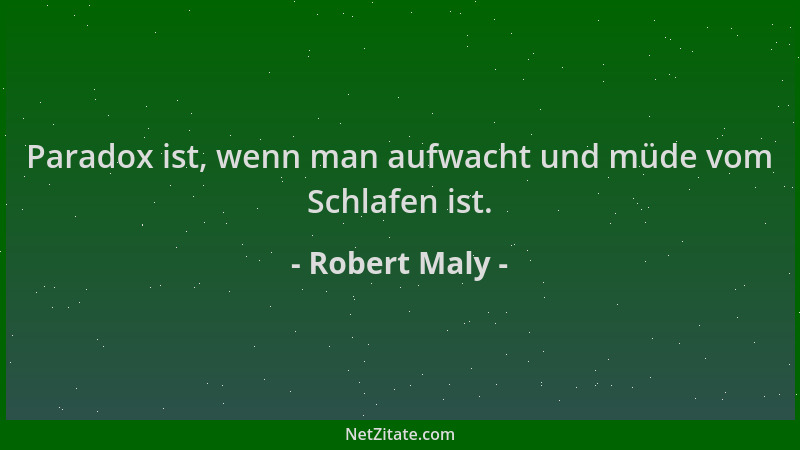 Robert Maly - Paradox ist, wenn man aufwacht und müde vom Schlafen ist....