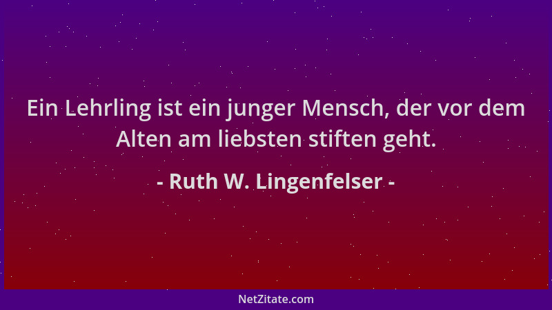 Ruth W. Lingenfelser - Ein Lehrling ist ein junger Mensch, der vor dem Alten am liebsten stiften geht....