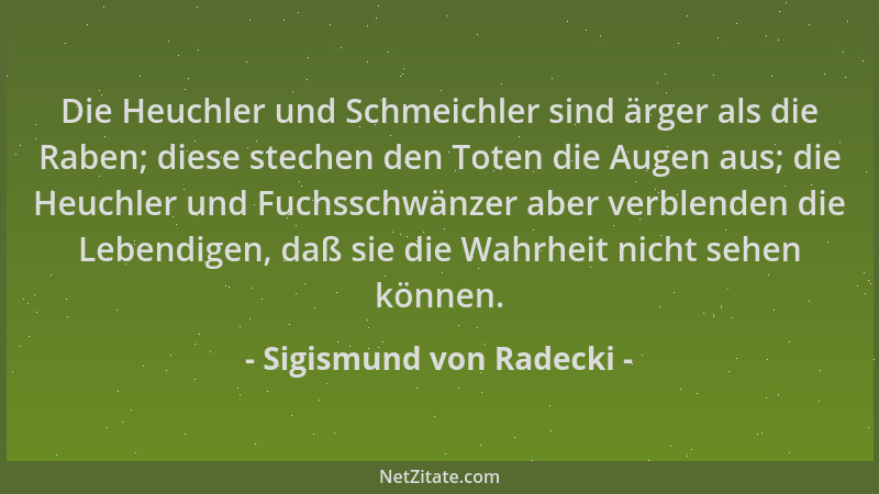 Sigismund von Radecki - Die Heuchler und Schmeichler sind ärger als die Raben; diese stechen den Toten die Augen aus; die H...