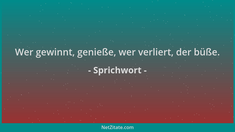 Sprichwort - Wer gewinnt, genieße, wer verliert, der büße....
