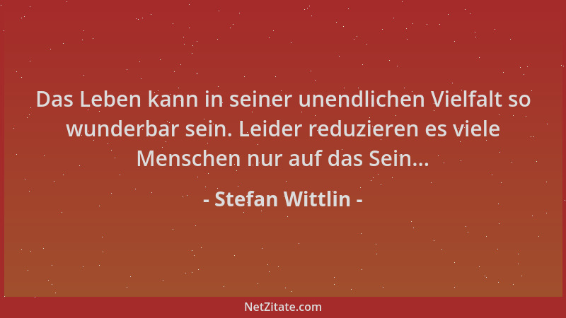 Stefan Wittlin - Das Leben kann in seiner unendlichen Vielfalt so wunderbar sein. Leider reduzieren es viele Menschen nur a...