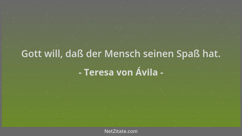 Teresa von Ávila - Gott will, daß der Mensch seinen Spaß hat....