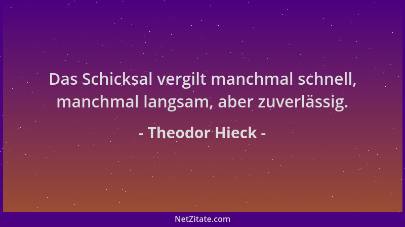 Theodor Hieck - Das Schicksal vergilt manchmal schnell, manchmal langsam, aber zuverlässig....