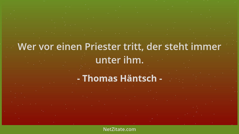 Thomas Häntsch - Wer vor einen Priester tritt, der steht immer unter ihm....