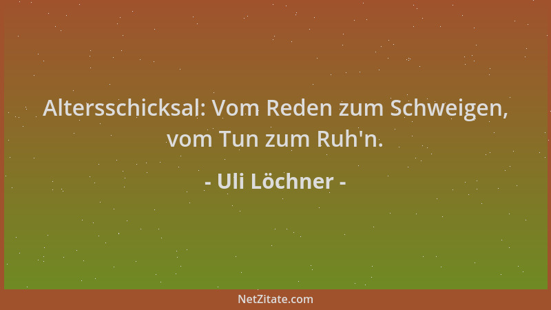 Uli Löchner - Altersschicksal: Vom Reden zum Schweigen, vom Tun zum Ruh 'n....