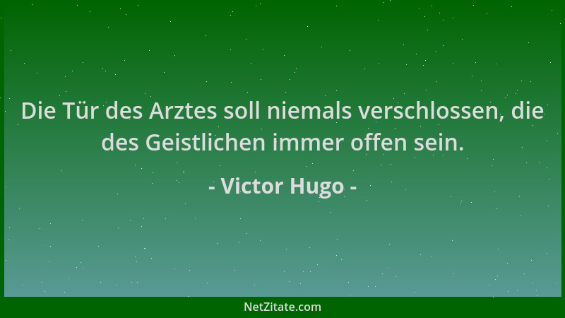 Victor Hugo - Die Tür des Arztes soll niemals verschlossen, die des Geistlichen immer offen sein....