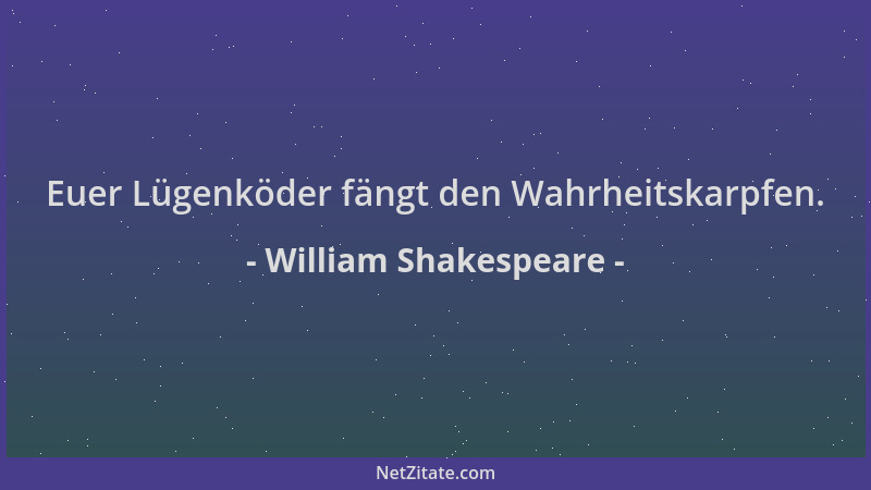William Shakespeare - Euer Lügenköder fängt den Wahrheitskarpfen....