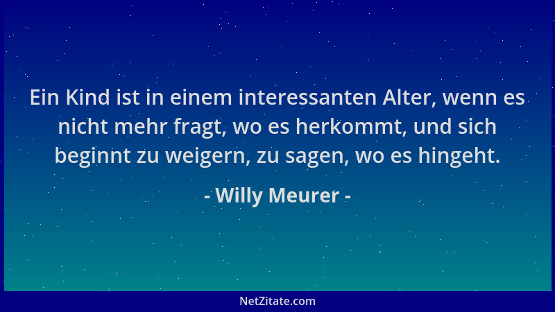 Willy Meurer - Ein Kind ist in einem interessanten Alter, wenn es nicht mehr fragt, wo es herkommt, und sich beginnt zu wei...