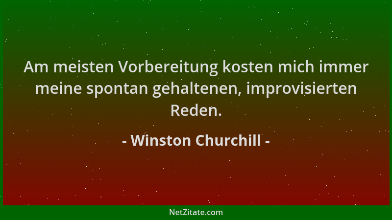 Winston Churchill - Am meisten Vorbereitung kosten mich immer meine spontan gehaltenen, improvisierten Reden....