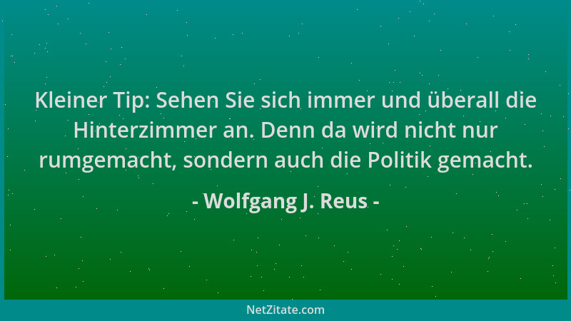 Wolfgang J. Reus - Kleiner Tip: Sehen Sie sich immer und überall die Hinterzimmer an. Denn da wird nicht nur rumgemacht, so...