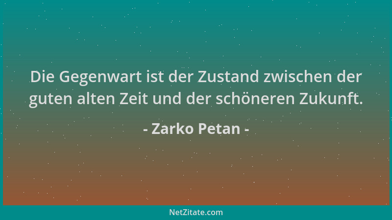 Zarko Petan - Die Gegenwart ist der Zustand zwischen der guten alten Zeit und der schöneren Zukunft....