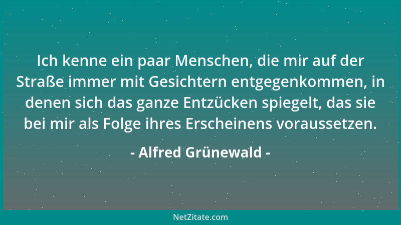 Alfred Grünewald - Ich kenne ein paar Menschen, die mir auf der Straße immer mit Gesichtern entgegenkommen, in denen sich d...