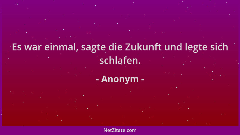 Anonym - Es war einmal, sagte die Zukunft und legte sich schlafen....